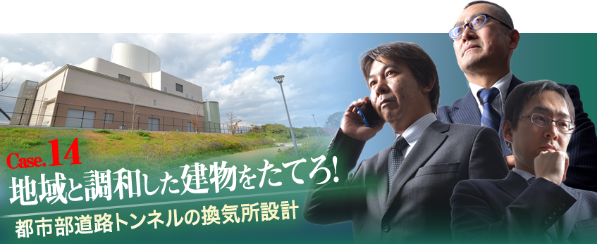 Case.14 地域と調和した建物をたてろ！　都市部道路トンネルの換気所設計