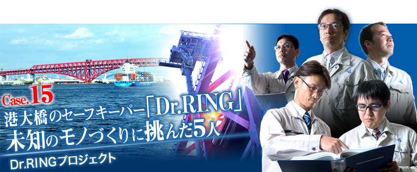 Case.15 港大橋のセーフキーパー「Dr.RING」未知のモノづくりに挑んだ５人 Dr.RINGプロジェクト