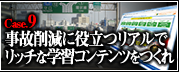 Case.9　事故削減に役立つリアルでリッチな学習コンテンツをつくれ