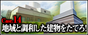 Case.14　地域と調和した建物をたてろ！