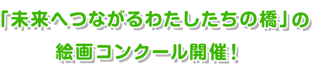 「未来へつながるわたしたちの橋」のお絵かきコンテスト開催！