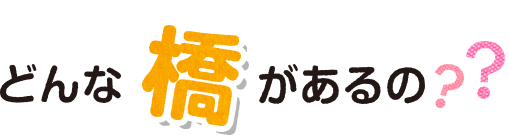 どんな橋があるの？