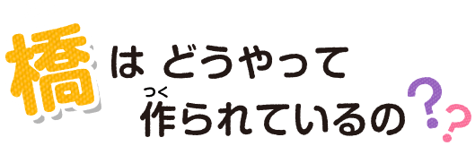 橋はどうやって作られているの？？