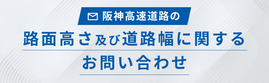 阪神高速道路の路面高さ及び道路幅に関するお問い合わせ