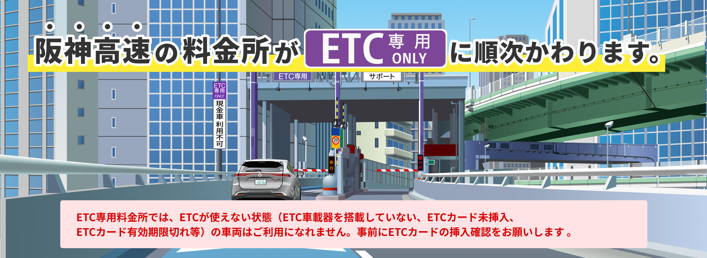 ETC専用料金所はETC車でのご利用をお願いします。事前にETCカードの挿入確認をお願いします。