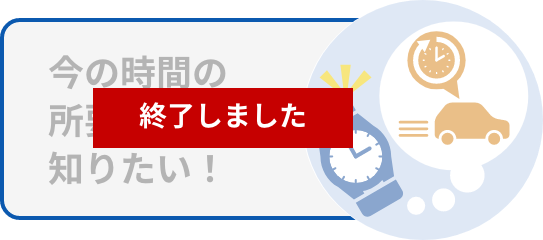 今の時間の所要時間が知りたい！