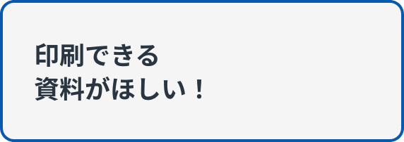 印刷できる資料がほしい！